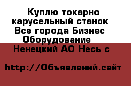 Куплю токарно-карусельный станок - Все города Бизнес » Оборудование   . Ненецкий АО,Несь с.